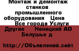 Монтаж и демонтаж станков, промышленного оборудования › Цена ­ 5 000 - Все города Услуги » Другие   . Ненецкий АО,Белушье д.